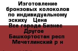 Изготовление бронзовых колоколов по индивидуальному эскиху › Цена ­ 1 000 - Все города Бизнес » Другое   . Башкортостан респ.,Мечетлинский р-н